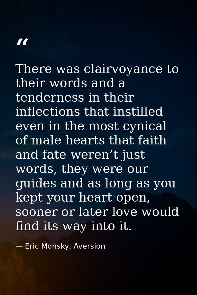 There was clairvoyance to their words and a tenderness in their inflections that instilled even in the most cynical of m — Eric Monsky, Aversion