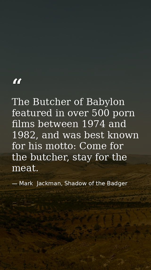 The Butcher of Babylon featured in over 500 porn films between 1974 and 1982, and was best known for his motto: Come for — Mark  Jackman, Shadow of the Badger