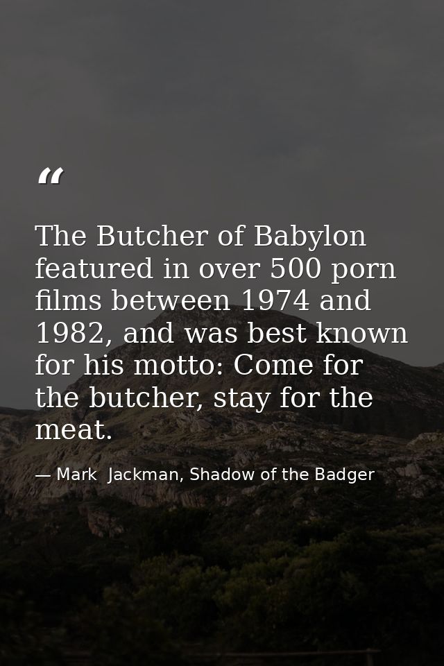 The Butcher of Babylon featured in over 500 porn films between 1974 and 1982, and was best known for his motto: Come for — Mark  Jackman, Shadow of the Badger