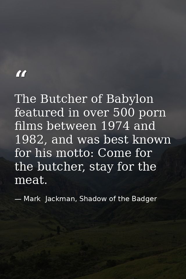 The Butcher of Babylon featured in over 500 porn films between 1974 and 1982, and was best known for his motto: Come for — Mark  Jackman, Shadow of the Badger