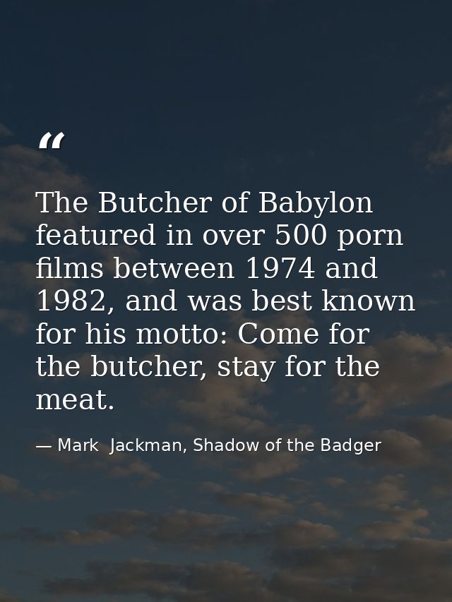 The Butcher of Babylon featured in over 500 porn films between 1974 and 1982, and was best known for his motto: Come for — Mark  Jackman, Shadow of the Badger
