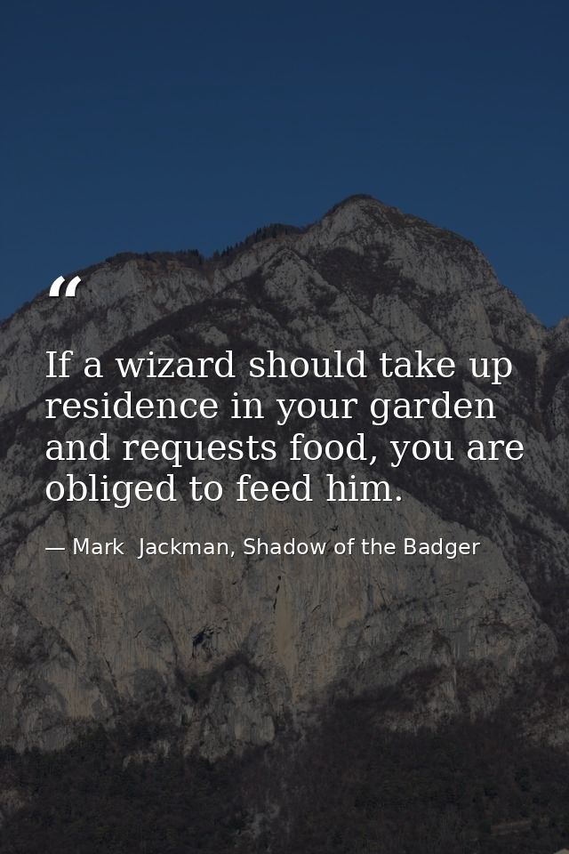 If a wizard should take up residence in your garden and requests food, you are obliged to feed him. — Mark  Jackman, Shadow of the Badger