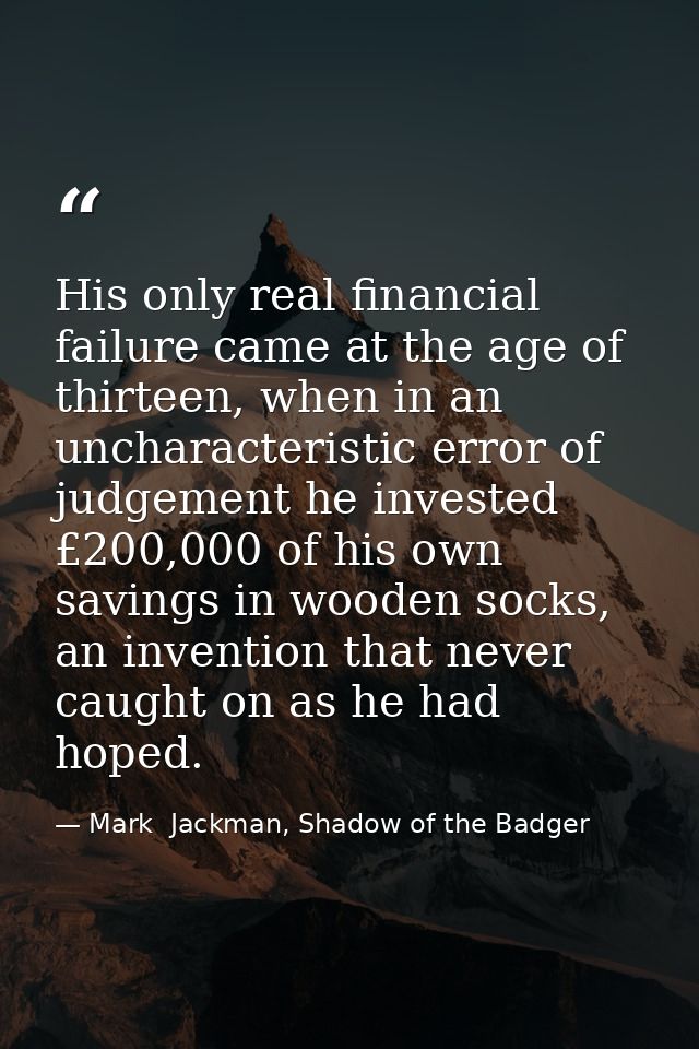His only real financial failure came at the age of thirteen, when in an uncharacteristic error of judgement he invested  — Mark  Jackman, Shadow of the Badger