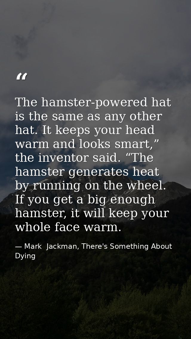 The hamster-powered hat is the same as any other hat. It keeps your head warm and looks smart,” the inventor said. “The  — Mark  Jackman, There's Something About Dying