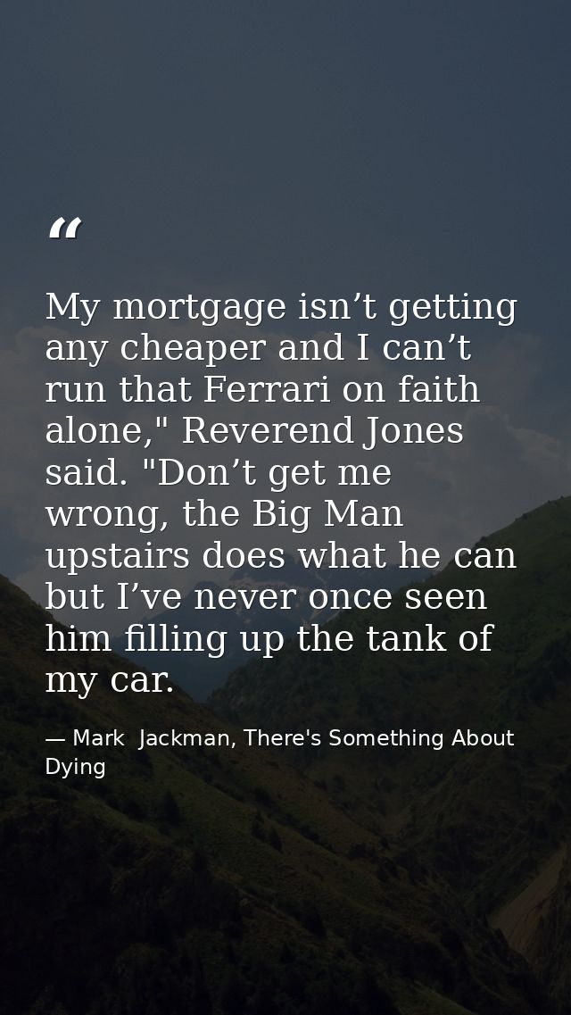 My mortgage isn’t getting any cheaper and I can’t run that Ferrari on faith alone," Reverend Jones said. "Don’t get me w — Mark  Jackman, There's Something About Dying