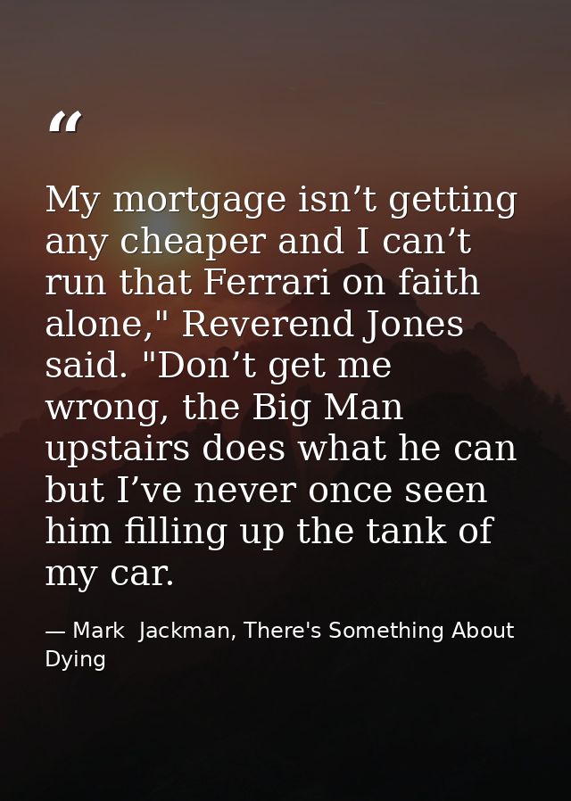 My mortgage isn’t getting any cheaper and I can’t run that Ferrari on faith alone," Reverend Jones said. "Don’t get me w — Mark  Jackman, There's Something About Dying