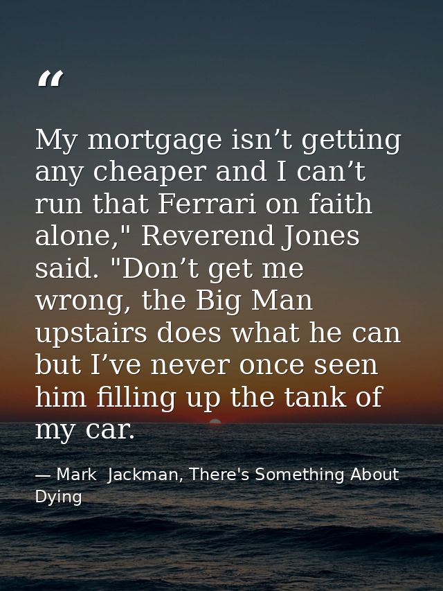 My mortgage isn’t getting any cheaper and I can’t run that Ferrari on faith alone," Reverend Jones said. "Don’t get me w — Mark  Jackman, There's Something About Dying