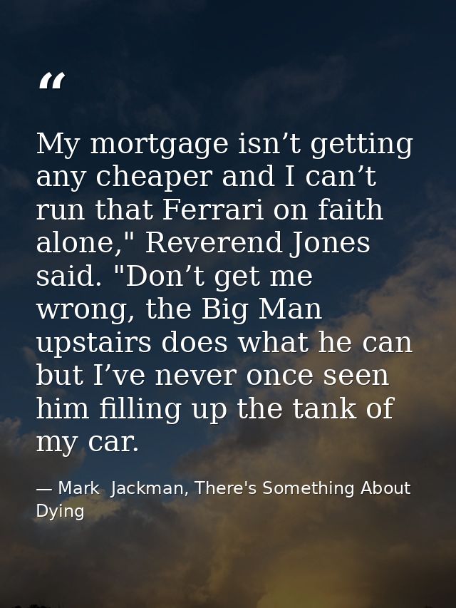 My mortgage isn’t getting any cheaper and I can’t run that Ferrari on faith alone," Reverend Jones said. "Don’t get me w — Mark  Jackman, There's Something About Dying