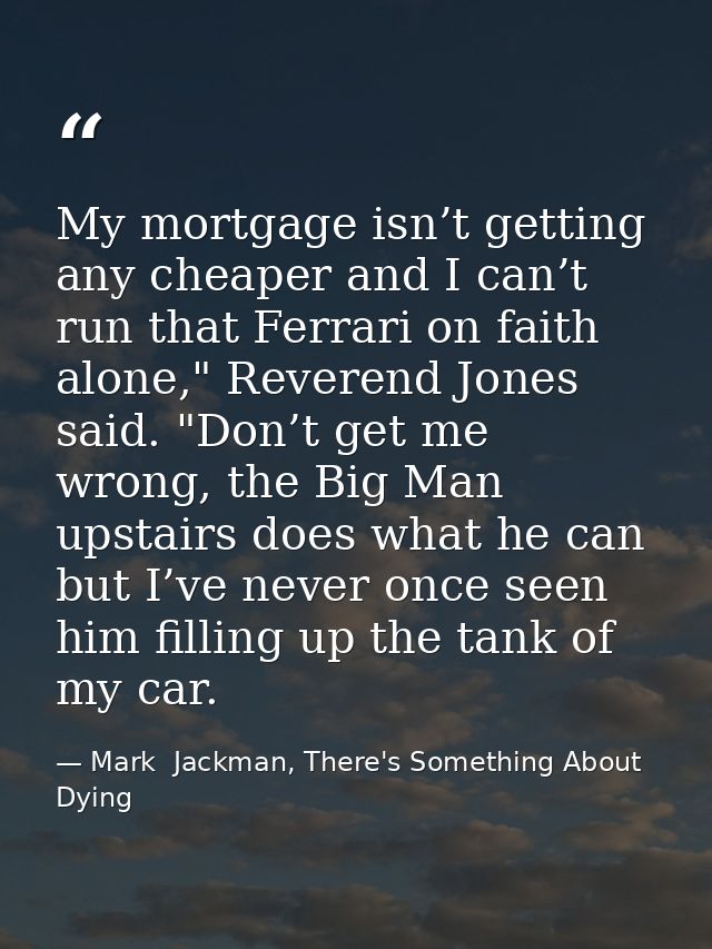 My mortgage isn’t getting any cheaper and I can’t run that Ferrari on faith alone," Reverend Jones said. "Don’t get me w — Mark  Jackman, There's Something About Dying