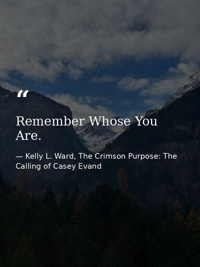 Remember Whose You Are. — Kelly L. Ward, The Crimson Purpose: The Calling of Casey Evand