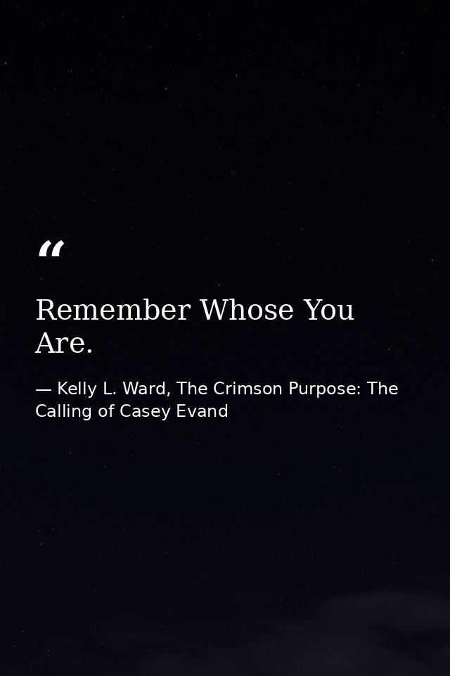 Remember Whose You Are. — Kelly L. Ward, The Crimson Purpose: The Calling of Casey Evand