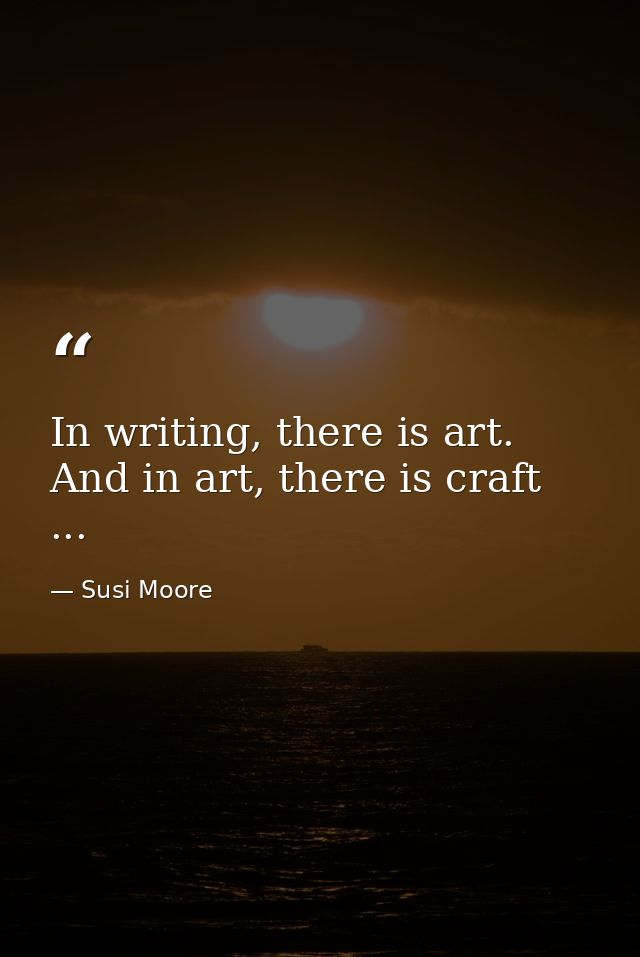 In writing, there is art. And in art, there is craft ... — Susi Moore