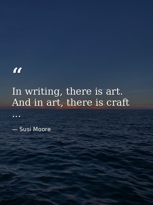 In writing, there is art. And in art, there is craft ... — Susi Moore