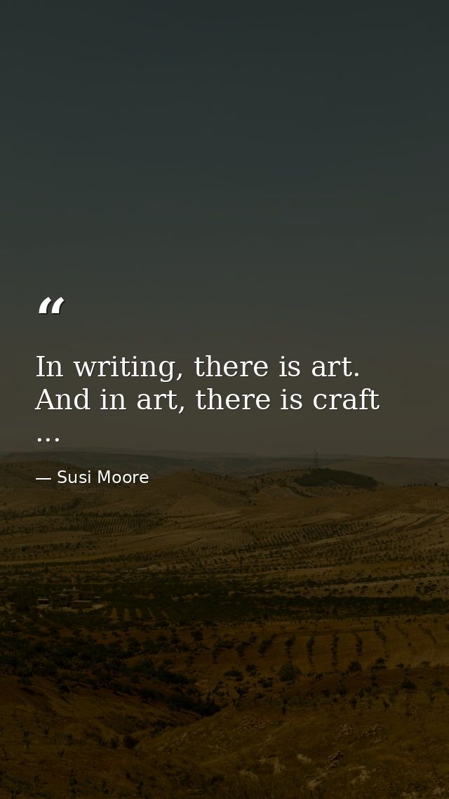 In writing, there is art. And in art, there is craft ... — Susi Moore