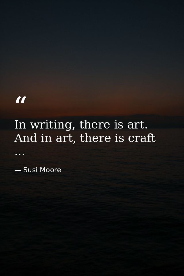 In writing, there is art. And in art, there is craft ... — Susi Moore