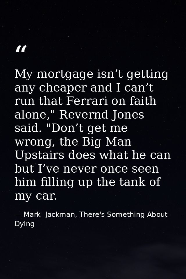 My mortgage isn’t getting any cheaper and I can’t run that Ferrari on faith alone," Revernd Jones said. "Don’t get me wr — Mark  Jackman, There's Something About Dying