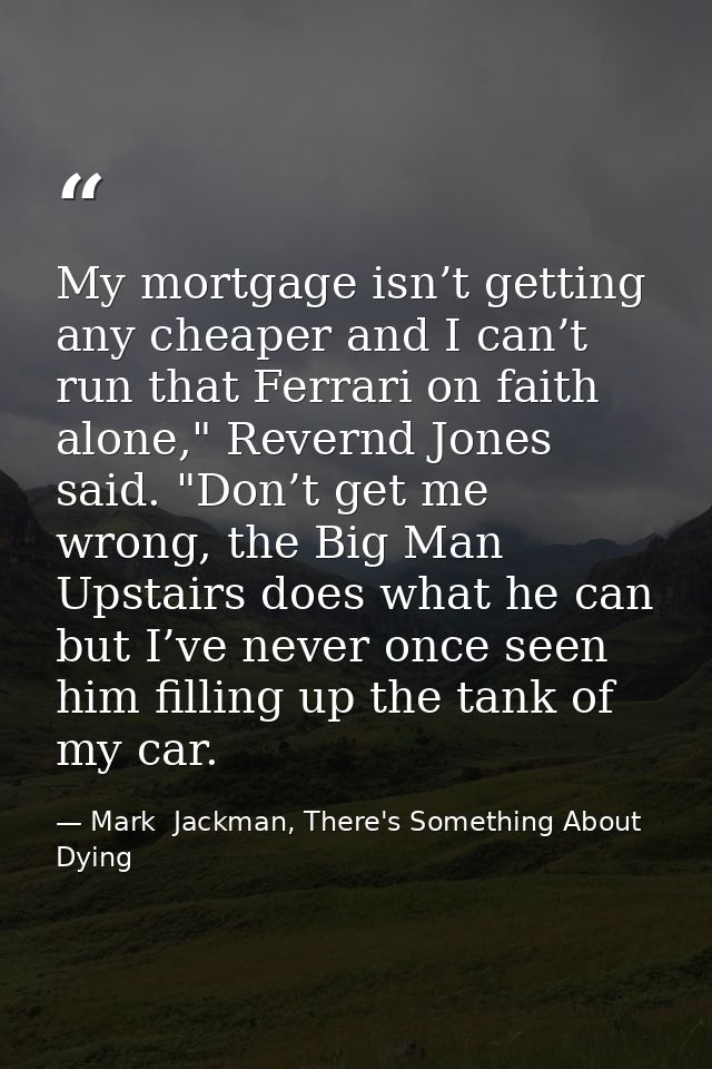 My mortgage isn’t getting any cheaper and I can’t run that Ferrari on faith alone," Revernd Jones said. "Don’t get me wr — Mark  Jackman, There's Something About Dying