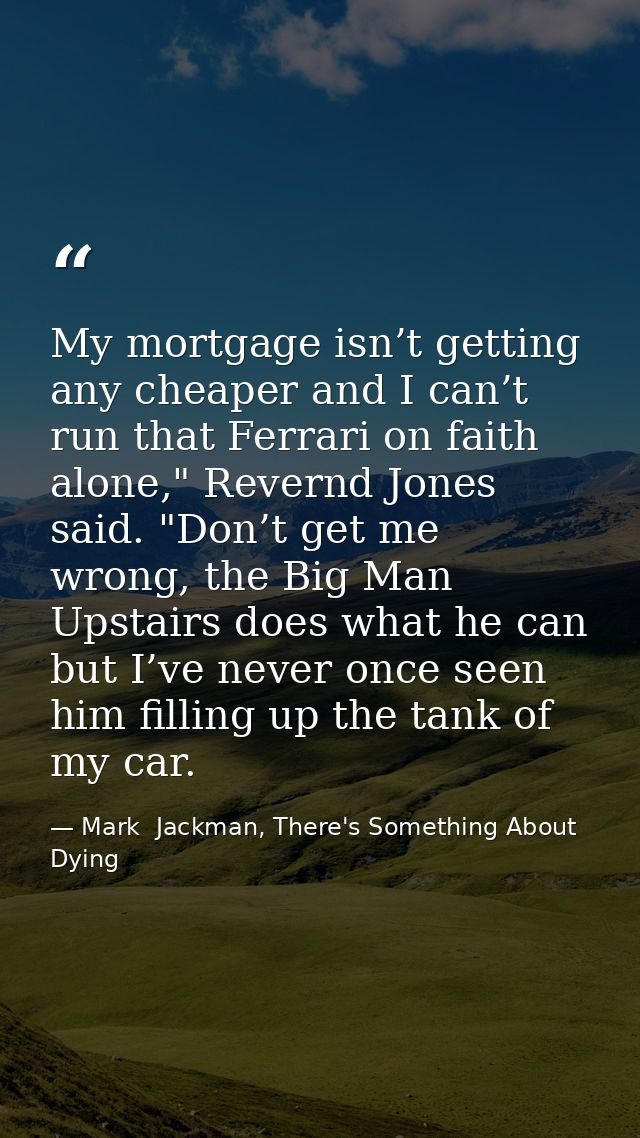 My mortgage isn’t getting any cheaper and I can’t run that Ferrari on faith alone," Revernd Jones said. "Don’t get me wr — Mark  Jackman, There's Something About Dying