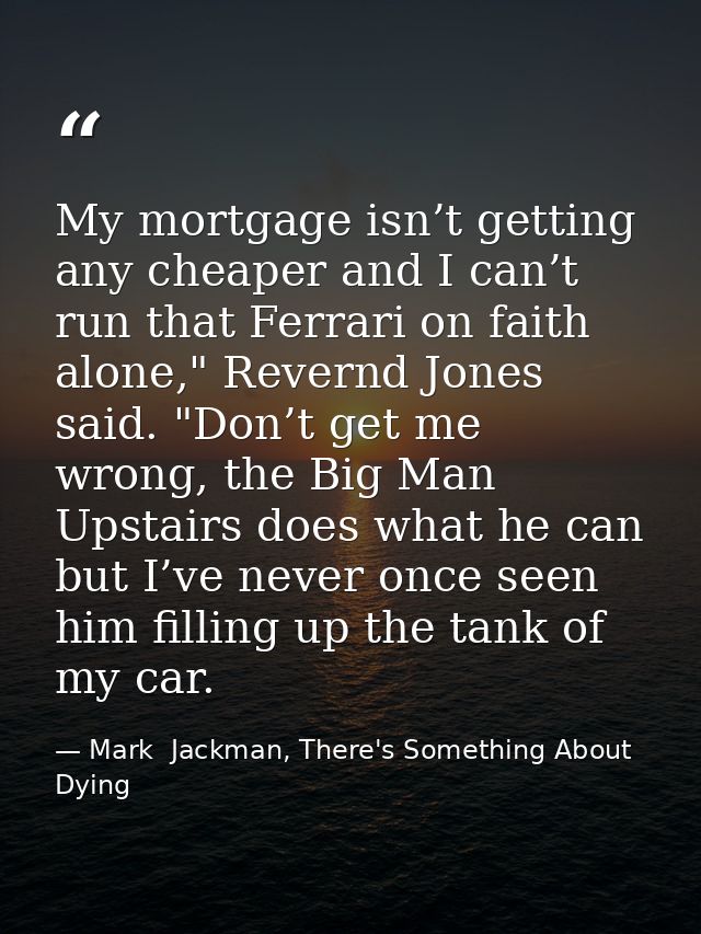 My mortgage isn’t getting any cheaper and I can’t run that Ferrari on faith alone," Revernd Jones said. "Don’t get me wr — Mark  Jackman, There's Something About Dying