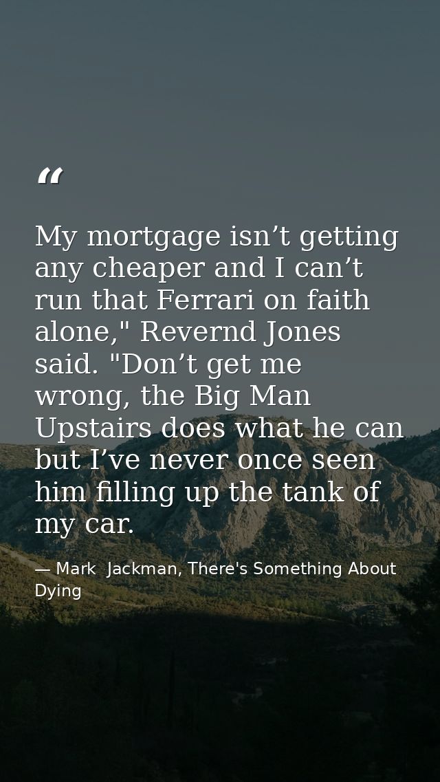 My mortgage isn’t getting any cheaper and I can’t run that Ferrari on faith alone," Revernd Jones said. "Don’t get me wr — Mark  Jackman, There's Something About Dying