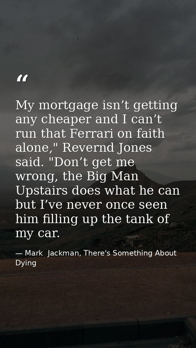 My mortgage isn’t getting any cheaper and I can’t run that Ferrari on faith alone," Revernd Jones said. "Don’t get me wr — Mark  Jackman, There's Something About Dying
