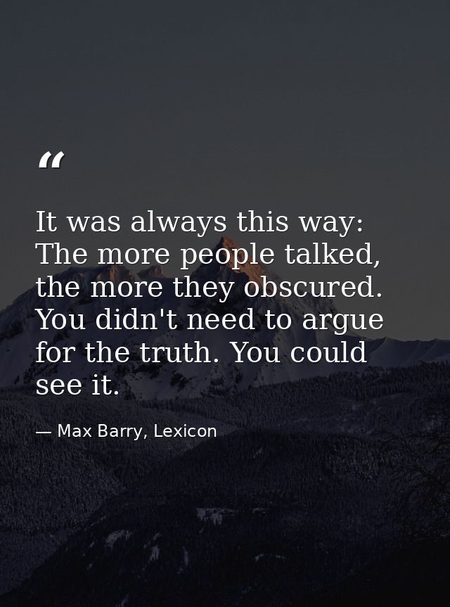 It was always this way: The more people talked, the more they obscured. You didn't need to argue for the truth. You coul — Max Barry, Lexicon