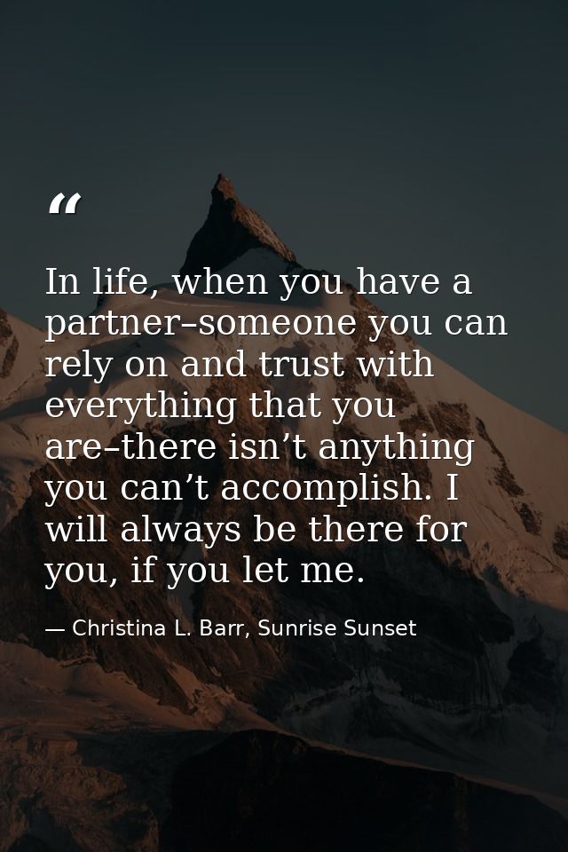 In life, when you have a partner–someone you can rely on and trust with everything that you are–there isn’t anything you — Christina L. Barr, Sunrise Sunset