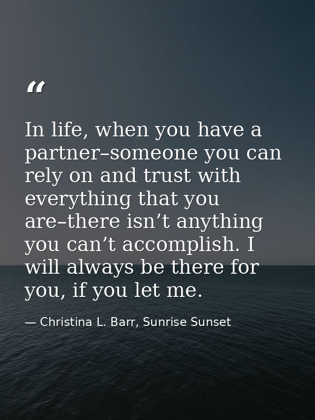 In life, when you have a partner–someone you can rely on and trust with everything that you are–there isn’t anything you — Christina L. Barr, Sunrise Sunset