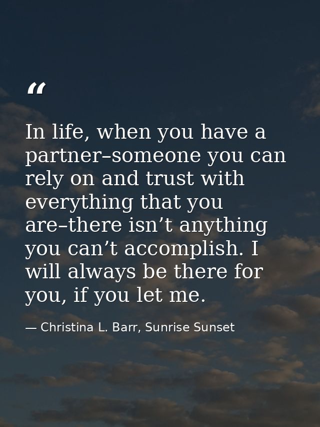 In life, when you have a partner–someone you can rely on and trust with everything that you are–there isn’t anything you — Christina L. Barr, Sunrise Sunset