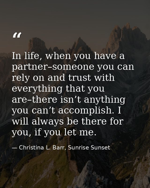In life, when you have a partner–someone you can rely on and trust with everything that you are–there isn’t anything you — Christina L. Barr, Sunrise Sunset
