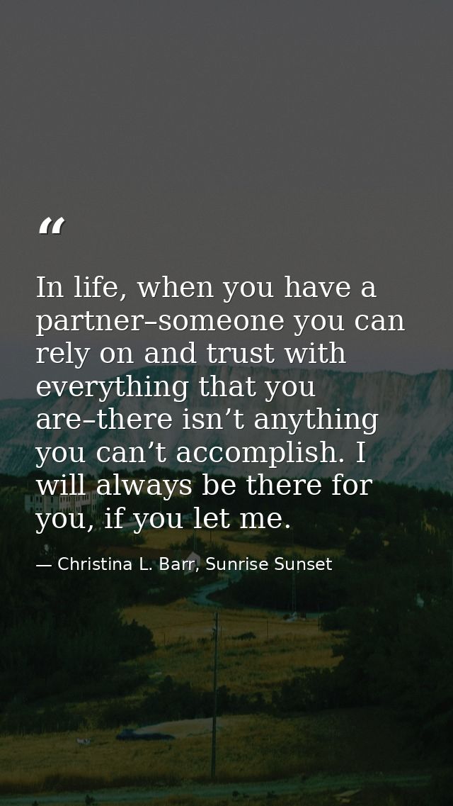 In life, when you have a partner–someone you can rely on and trust with everything that you are–there isn’t anything you — Christina L. Barr, Sunrise Sunset