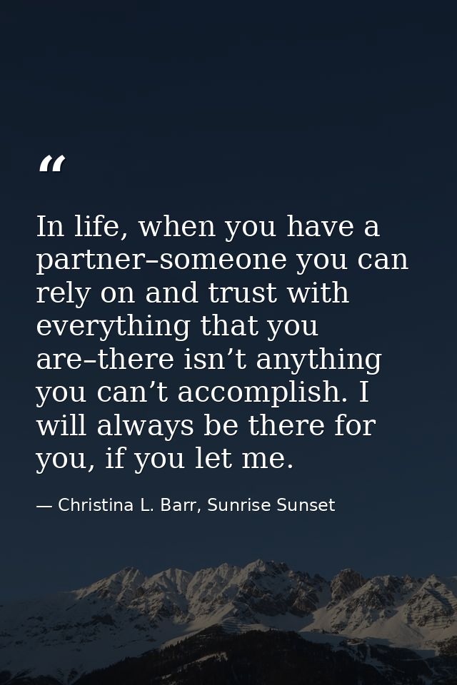 In life, when you have a partner–someone you can rely on and trust with everything that you are–there isn’t anything you — Christina L. Barr, Sunrise Sunset