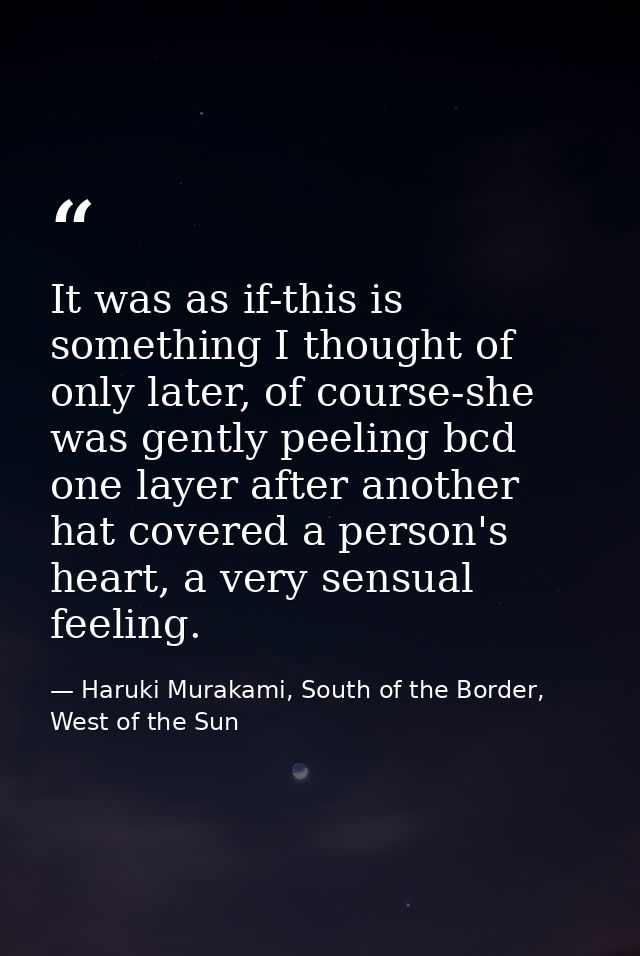 It was as if-this is something I thought of only later, of course-she was gently peeling bcd one layer after another hat — Haruki Murakami, South of the Border, West of the Sun