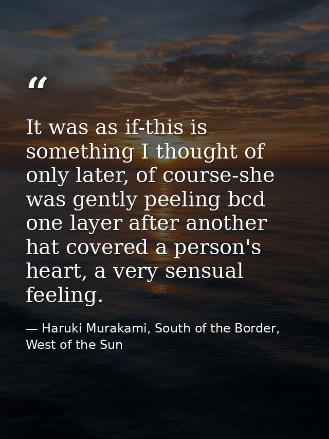It was as if-this is something I thought of only later, of course-she was gently peeling bcd one layer after another hat — Haruki Murakami, South of the Border, West of the Sun