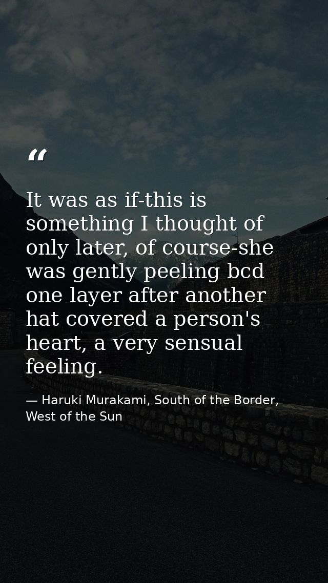It was as if-this is something I thought of only later, of course-she was gently peeling bcd one layer after another hat — Haruki Murakami, South of the Border, West of the Sun