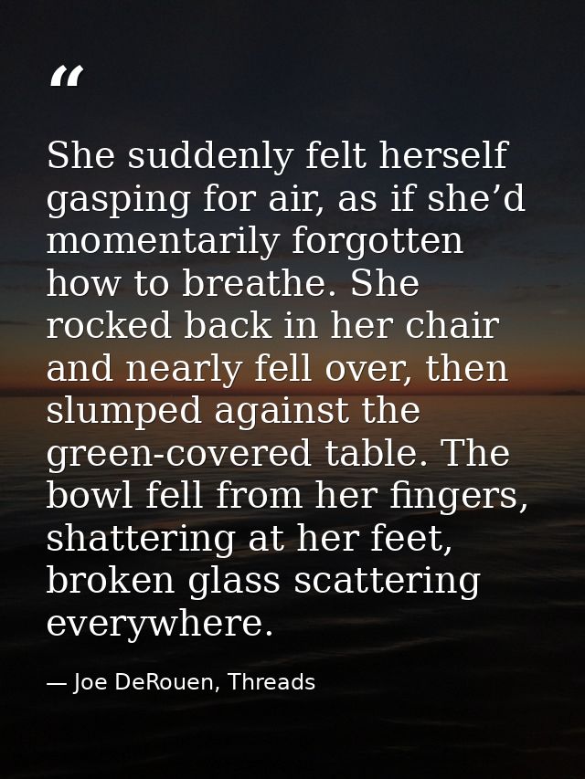 She suddenly felt herself gasping for air, as if she’d momentarily forgotten how to breathe. She rocked back in her chai — Joe DeRouen, Threads