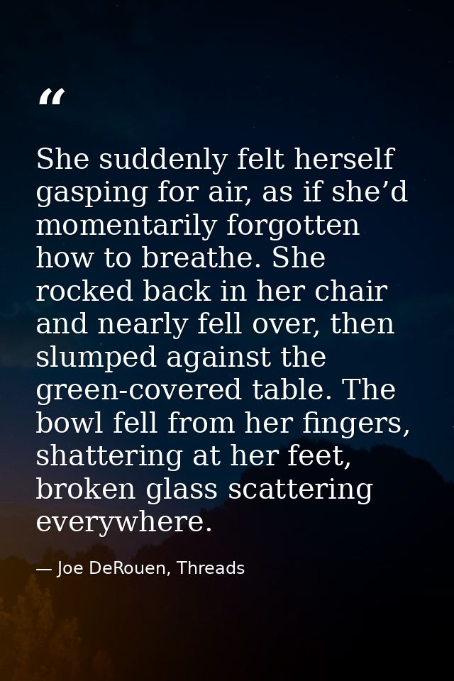 She suddenly felt herself gasping for air, as if she’d momentarily forgotten how to breathe. She rocked back in her chai — Joe DeRouen, Threads