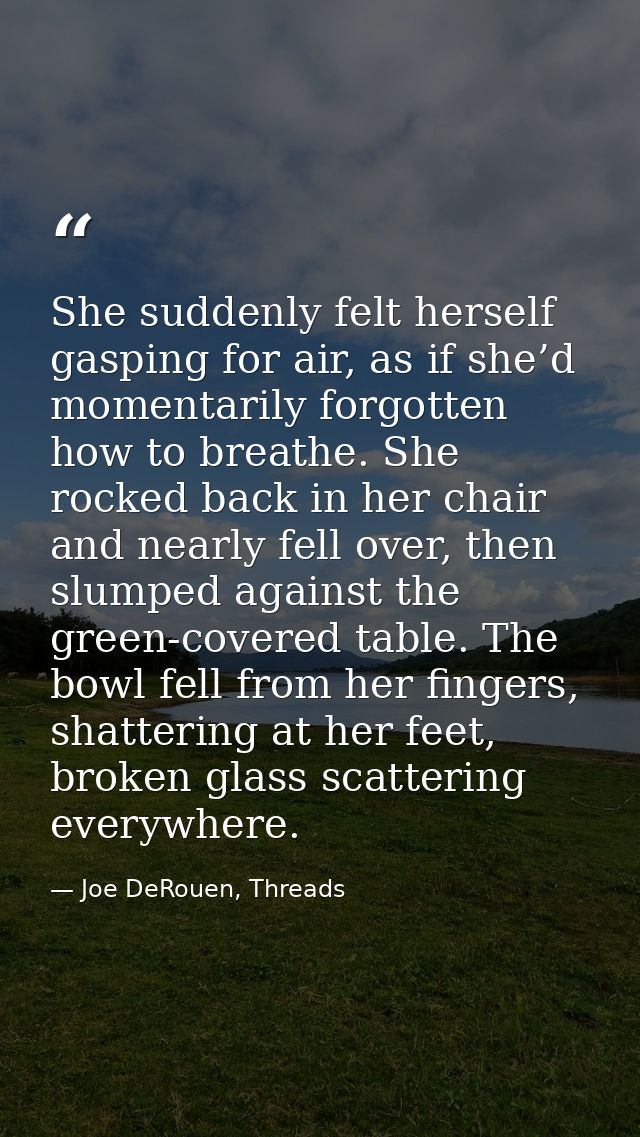 She suddenly felt herself gasping for air, as if she’d momentarily forgotten how to breathe. She rocked back in her chai — Joe DeRouen, Threads