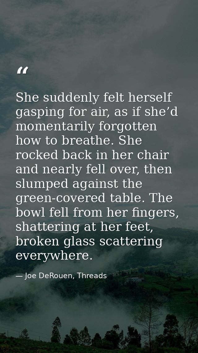 She suddenly felt herself gasping for air, as if she’d momentarily forgotten how to breathe. She rocked back in her chai — Joe DeRouen, Threads