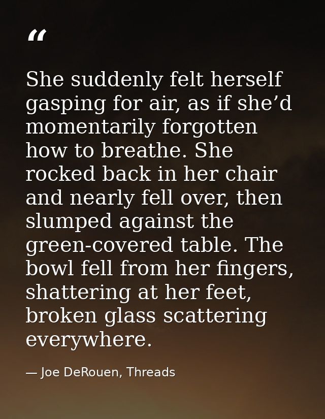 She suddenly felt herself gasping for air, as if she’d momentarily forgotten how to breathe. She rocked back in her chai — Joe DeRouen, Threads