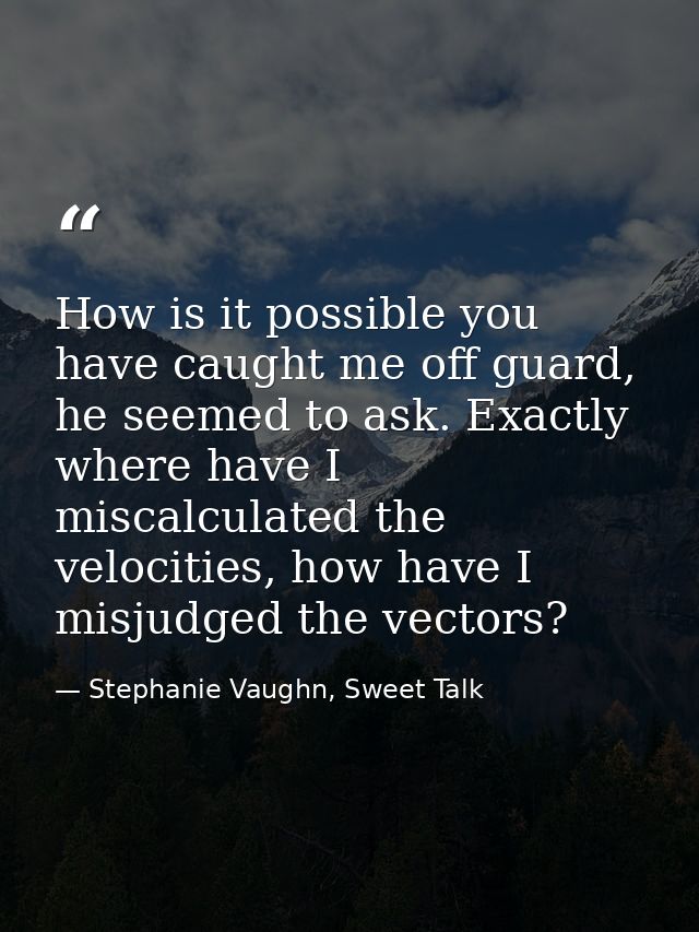 How is it possible you have caught me off guard, he seemed to ask. Exactly where have I miscalculated the velocities, ho — Stephanie Vaughn, Sweet Talk