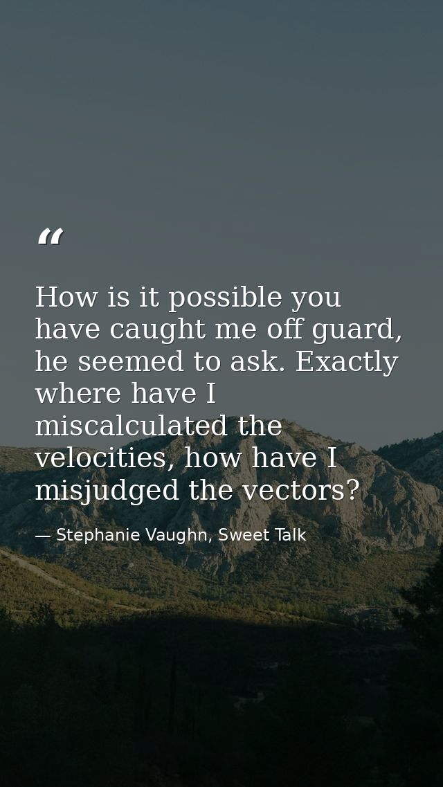 How is it possible you have caught me off guard, he seemed to ask. Exactly where have I miscalculated the velocities, ho — Stephanie Vaughn, Sweet Talk