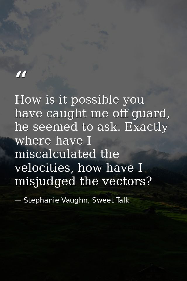 How is it possible you have caught me off guard, he seemed to ask. Exactly where have I miscalculated the velocities, ho — Stephanie Vaughn, Sweet Talk