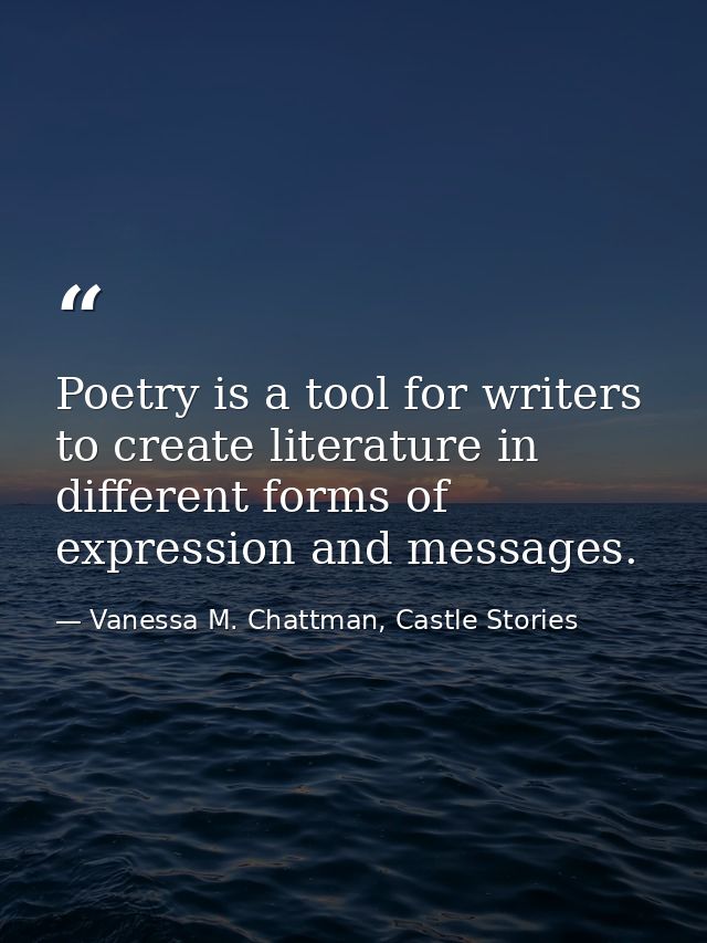 Poetry is a tool for writers to create literature in different forms of expression and messages. — Vanessa M. Chattman, Castle Stories
