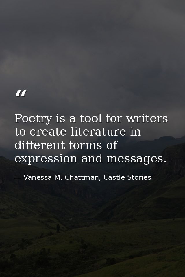 Poetry is a tool for writers to create literature in different forms of expression and messages. — Vanessa M. Chattman, Castle Stories