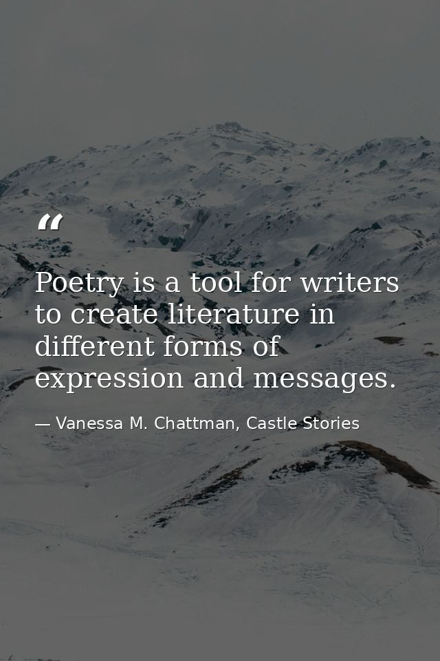 Poetry is a tool for writers to create literature in different forms of expression and messages. — Vanessa M. Chattman, Castle Stories