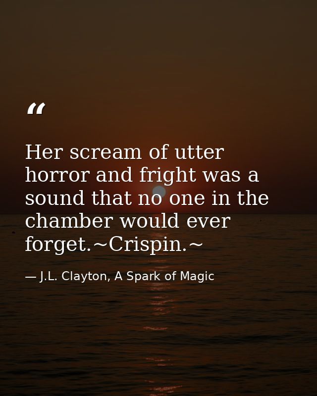 Her scream of utter horror and fright was a sound that no one in the chamber would ever forget.~Crispin.~ — J.L. Clayton, A Spark of Magic