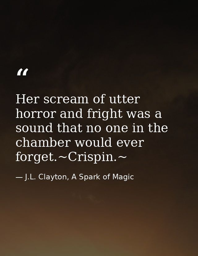 Her scream of utter horror and fright was a sound that no one in the chamber would ever forget.~Crispin.~ — J.L. Clayton, A Spark of Magic