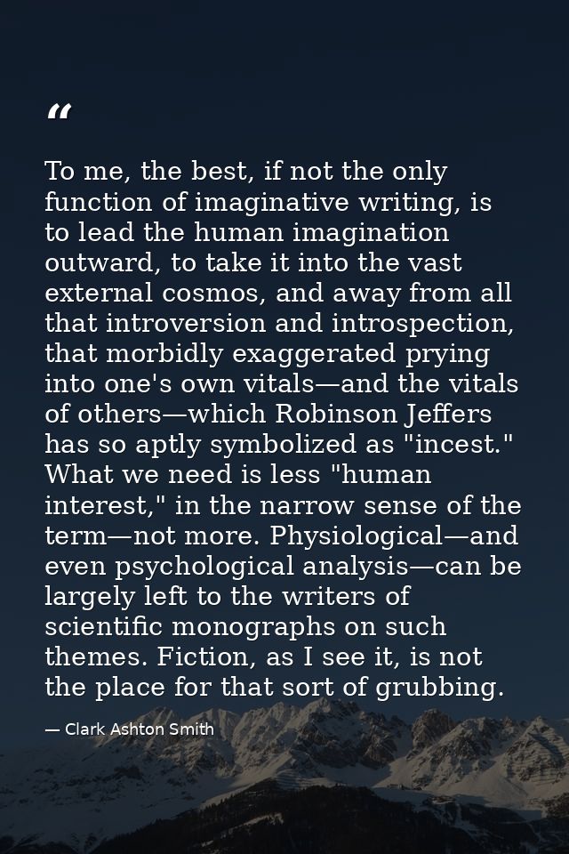 To me, the best, if not the only function of imaginative writing, is to lead the human imagination outward, to take it i — Clark Ashton Smith