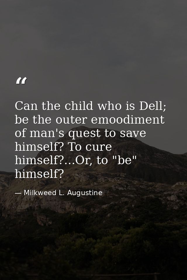 Can the child who is Dell; be the outer emoodiment of man's quest to save himself? To cure himself?...Or, to "be" himsel — Milkweed L. Augustine